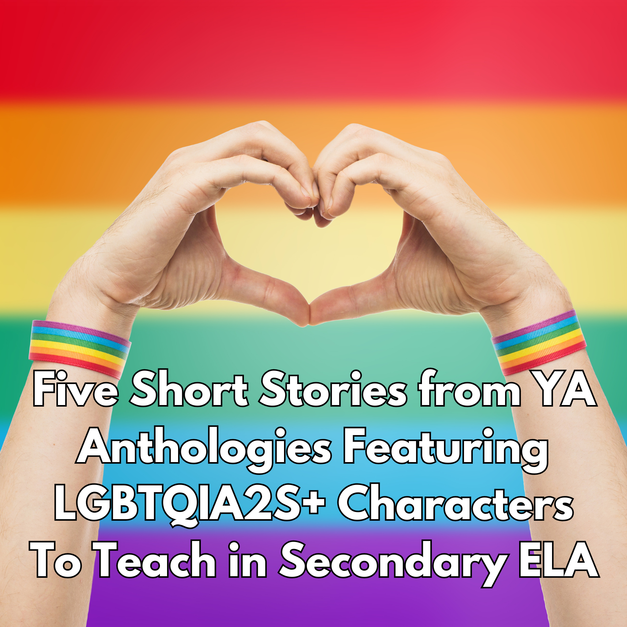 Five Short Stories from YA Anthologies Featuring LGBTQIA2S+ Characters To Teach in Secondary ELA